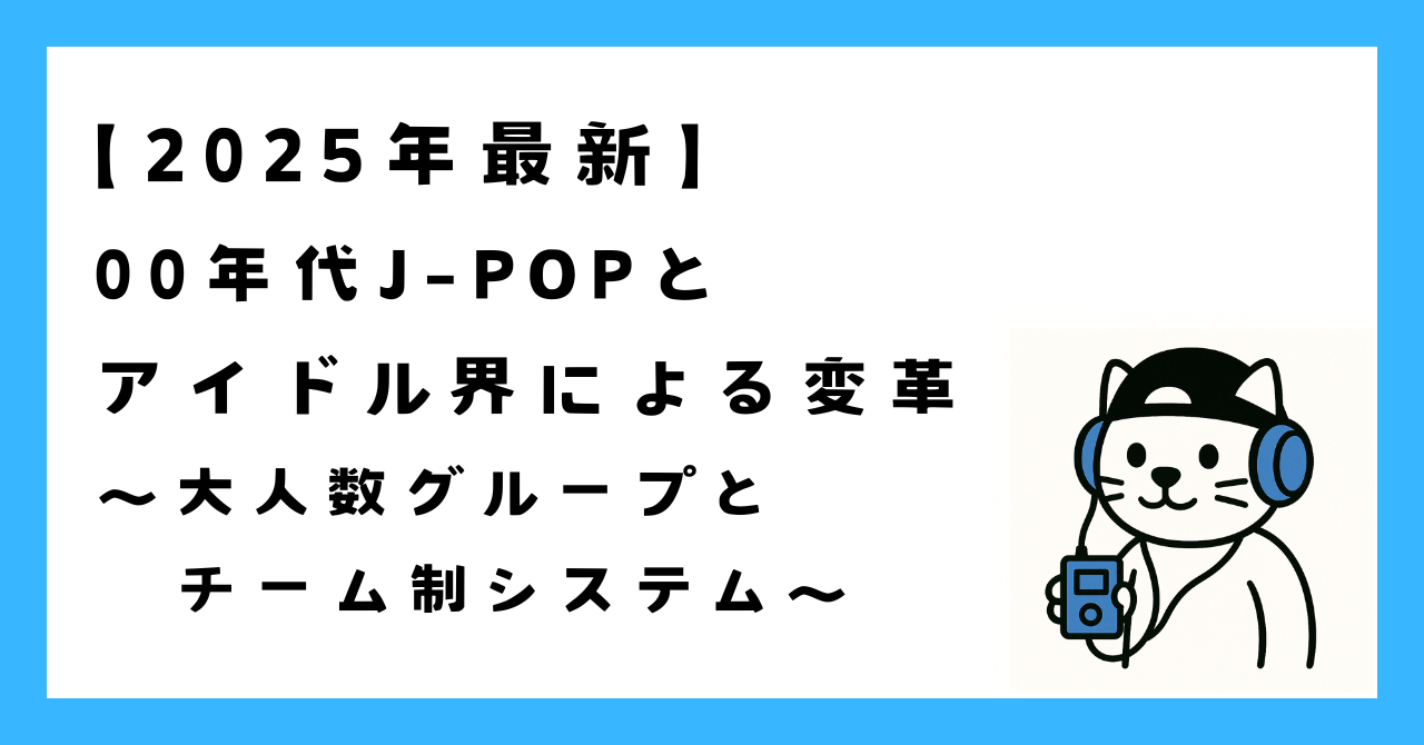 2000年代J-POPをアイドル界が変革|大人数グループとチーム制システムによる音楽業界革命